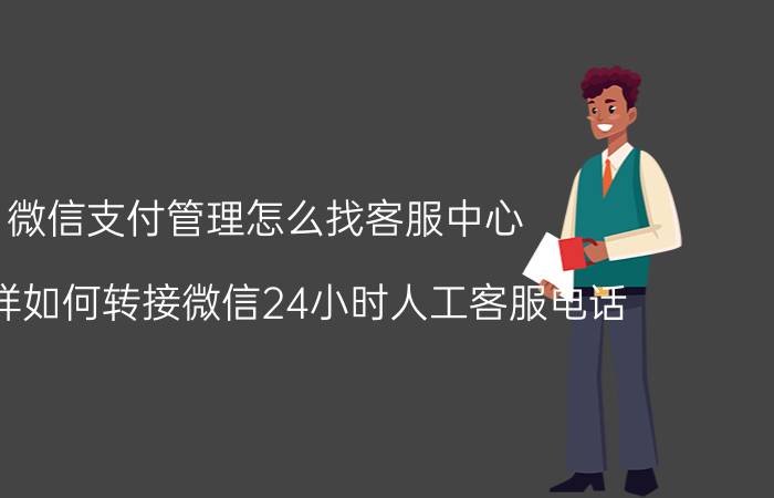 微信支付管理怎么找客服中心 怎么样如何转接微信24小时人工客服电话？